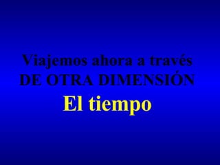 Viajemos ahora a través DE OTRA DIMENSIÓN El tiempo 