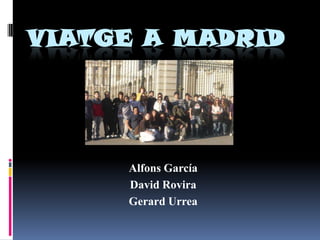 VIATGE A MADRID




     Alfons García
     David Rovira
     Gerard Urrea
 