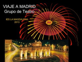 VIAJE A MADRID
Grupo de Teatro
IES LA MAGDALENA
2013
 