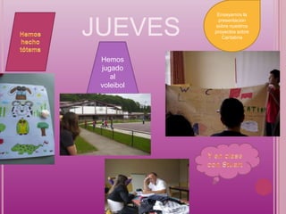 Ensayamos la



JUEVES
             presentación
            sobre nuestros
            proyectos sobre
               Cantabria



 Hemos
 jugado
    al
 voleibol
 