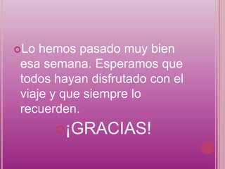 Lo hemos pasado muy bien
esa semana. Esperamos que
todos hayan disfrutado con el
viaje y que siempre lo
recuerden.
      ¡GRACIAS!
 