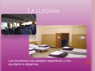 LA LLEGADA




   Los monitores nos estaban esperando y nos
    ayudaron a alojarnos.
 