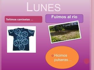 LUNES
                      Fuimos al río
Teñimos camisetas …




                       Hicimos
                       pulseras…
 