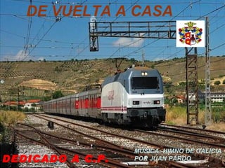 DE VUELTA A CASA DEDICADO A C.P. MÚSICA: HIMNO DE GALICIA POR JUAN PARDO 