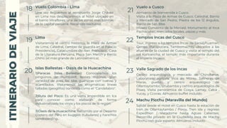 ITINERARIO
DE
VIAJE
ITINERARIO
DE
VIAJE
18
19
20
Vuelo Colombia - Lima
Lima
Islas Ballestas - Oasís de la Huacachina
Una vez lleguemos al aeropuerto Jorge Chávez
en Lima nos desplazaremos al hotel ubicado en
el barrio Miraflores; una de las zonas más bonitas
de la capital peruana. Recorrido nocturno.
Visitaremos el centro histórico, la Plaza de Armas
de Lima, Catedral, cambio de guardia en el Palacio
Presidencial, Catacumbas de San Francisco, Casa
de la Literatura Peruana, Plaza San Martín y Barrio
Chino (el más grande de Latinoamérica).
1)Paracas (Islas Ballestas): Conoceremos los
pingüinos de Humboldt, leones marinos, gran
variedad de aves, las islas guaneras con cuevas y
acantilados. Visitaremos las enigmáticas líneas
talladas (geoglifos) conocida como el "Candelabro".
2)Ruta del Pisco: Es una visita imperdible en Ica
para conocer como elaboran de forma
industrializada los vinos y los piscos de la región.
3)Oasís de la Huacachina: Recorrido por el Desierto
Costero del Perú en buggies (tubulares) y haremos
sandboarding.
21
22
23
Vuelo a Cusco
Templos Incas del Cusco
Valle Sagrado de los Incas
Almuerzo de bienvenida a Cusco.
Visita a la Plaza de Armas de Cusco, Catedral, Barrio
y Mercado de San Pedro, Piedra de los 12 ángulos,
Barrio de San Blas
Museo Convento de la Merced, Monumento al Inca
Pachacutec, mercados locales, plazas y más.
Tour, ingreso a los templos Incas de Sacsayhuaman,
Qenqo, Pucapucara, Tambomachay ubicados a las
afueras de la ciudad de Cusco y visita al templo del
sol Koricancha, el templo más importante durante
el Imperio Incaico.
Centro arqueológico y mercado de Chincheros,
Laboratorio agrícola Inca de Moray, Salineras de
Maras, pueblo y centro arqueológico de
Ollantaytambo, Urubamba y centro arqueológico de
Pisaq. Visita panorámica de Ccoya, Lamay, Calca ,
Yucay, y Ccorao. Almuerzo buffet incluído.
24 Machu Picchu (Maravilla del Mundo)
Machu Picchu (Maravilla del Mundo)
Salida desde el Hotel en Cusco hasta la estación de
tren de Ollantaytambo / Poroy, Tren ida y regreso
Expedition / Vistadome hasta Aguas Calientes,
Recorrido privado en la Ciudadela Inca de Machu
Picchu con guía experto. Almuerzo incluido.
 