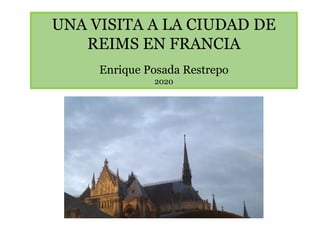 UNA VISITA A LA CIUDAD DE
REIMS EN FRANCIA
Enrique Posada Restrepo
2020
 