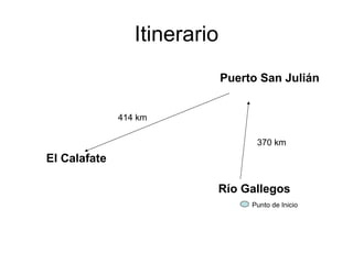 Itinerario
                              Puerto San Julián


              414 km

                                    370 km
El Calafate

                          Río Gallegos
                                   Punto de Inicio
 