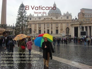 El Vaticano Tercer día El Vaticano (nombre oficial, Estado de la Ciudad del Vaticano) es una ciudad-estado enclavada en la ciudad de Roma La ciudad tiene euros con diseño propio  