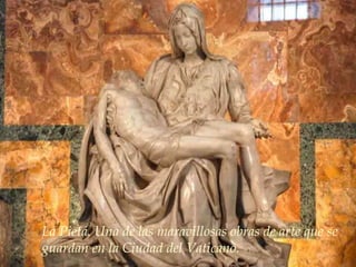 La Pietá. Una de las maravillosas obras de arte que se guardan en la Ciudad del Vaticano. 