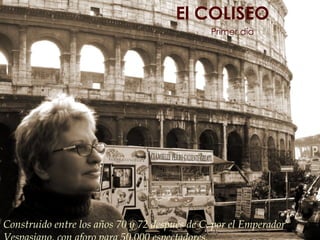 Construido entre los años 70 y 72 después de C. por el Emperador  Vespasiano,   con aforo para 50.000 espectadores.  Primer día El COLISEO 