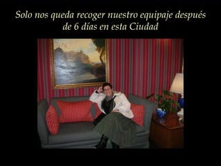 Solo nos queda recoger nuestro equipaje después de 6 días en esta Ciudad 