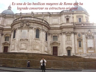 Es una de las basílicas mayores de Roma que ha logrado conservar su estructura original 