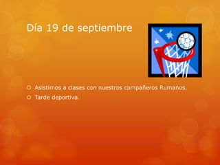 Día 19 de septiembre
 Asistimos a clases con nuestros compañeros Rumanos.
 Tarde deportiva.
 