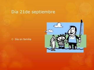 Día 21de septiembre
 Día en familia
 