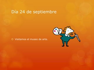 Día 24 de septiembre
 Visitamos el museo de arte.
 