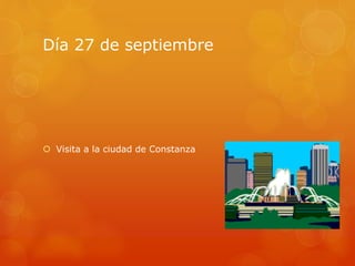 Día 27 de septiembre
 Visita a la ciudad de Constanza
 