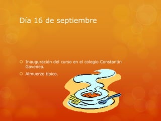 Día 16 de septiembre
 Inauguración del curso en el colegio Constantin
Gavenea.
 Almuerzo típico.
 