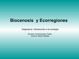 Biocenosis  y Ecorregiones   Asignatura: Introducción a la ecología Docente: Simanauskas Tristán  Alumna: Masini Matilde 