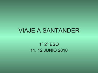 VIAJE A SANTANDER 1º 2º ESO 11, 12 JUNIO 2010 
