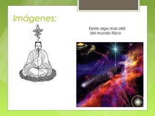 Imágenes:
            Existe algo mas allá
             del mundo físico
 