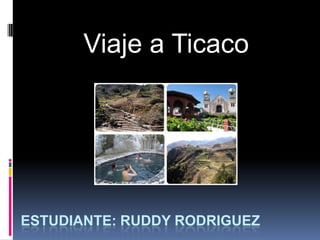 ESTUDIANTE: RUDDY RODRIGUEZ
Viaje a Ticaco
 