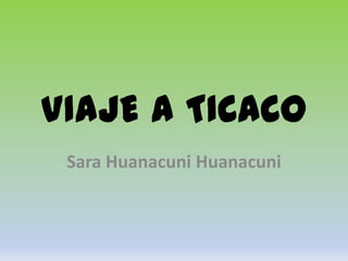 VIAJE A TICACO
Sara Huanacuni Huanacuni
 