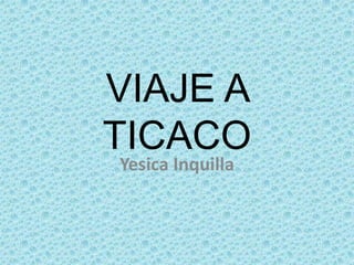 VIAJE A
TICACO
Yesica Inquilla
 
