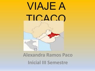 VIAJE A
TICACO
Alexandra Ramos Paco
Inicial III Semestre
 
