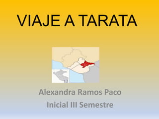 VIAJE A TARATA
Alexandra Ramos Paco
Inicial III Semestre
 