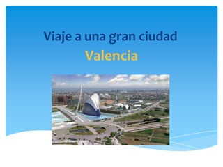 Viaje a una gran ciudad
       Valencia
 