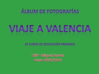 Álbum de fotografías VIAJE a Valencia 6º curso de Educación Primaria CEIP  Miguel Servet Curso 2010/2011 