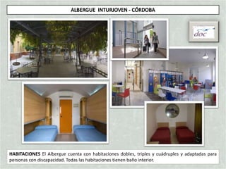 HABITACIONES El Albergue cuenta con habitaciones dobles, triples y cuádruples y adaptadas para
personas con discapacidad. Todas las habitaciones tienen baño interior.
 
