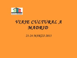 VIAJE CULTURAL A
    MADRID
   21-24 MARZO 2013
 
