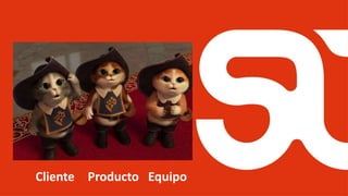 ¿CONSECUENCIAS?
Cliente Producto Equipo
 