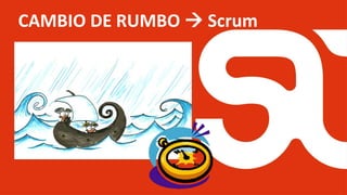 CAMBIO DE RUMBO  Scrum
 