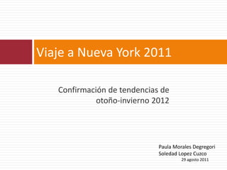 Confirmación de tendencias de
otoño-invierno 2012
Viaje a Nueva York 2011
Paula Morales Degregori
Soledad Lopez Cuzco
29 agosto 2011
 