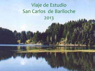 Viaje de Estudio
San Carlos de Bariloche
2013
 