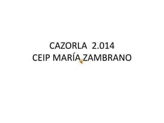 CAZORLA 2.014
CEIP MARÍA ZAMBRANO
 