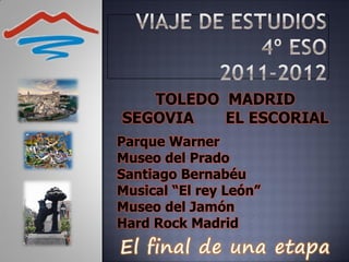 TOLEDO MADRID
SEGOVIA   EL ESCORIAL
Parque Warner
Museo del Prado
Santiago Bernabéu
Musical “El rey León”
Museo del Jamón
Hard Rock Madrid
 
