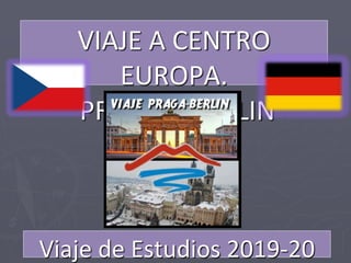 VIAJE A CENTRO
EUROPA.
PRAGA Y BERLIN
Viaje de Estudios 2019-20
 