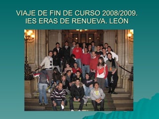 VIAJE DE FIN DE CURSO 2008/2009. IES ERAS DE RENUEVA. LEÓN 