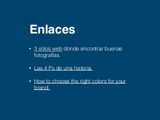 Enlaces 
• 3 sitios web donde encontrar buenas 
fotografías. 
• Las 4 Ps de una historia. 
• How to choose the right colors for your 
brand. 
 