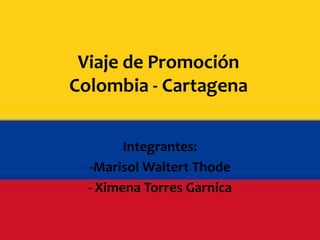 Viaje de Promoción
Colombia - Cartagena
Integrantes:
-Marisol Waltert Thode
- Ximena Torres Garnica

 