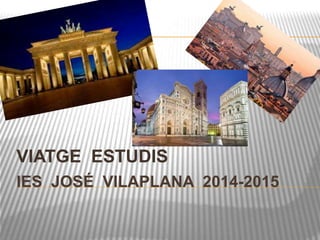 VIATGE ESTUDIS 
IES JOSÉ VILAPLANA 2014-2015 
 