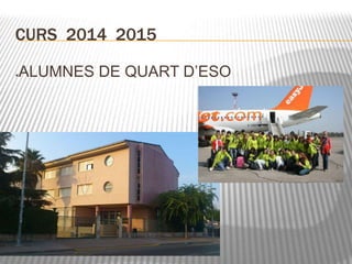 CURS 2014 2015 
ALUMNES DE QUART D’ESO 
 