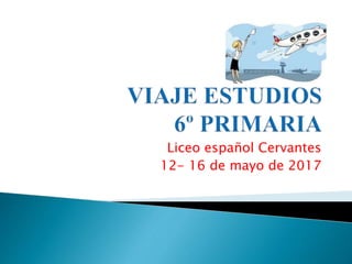 Liceo español Cervantes
12- 16 de mayo de 2017
 