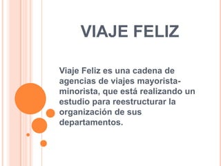 VIAJE FELIZ
Viaje Feliz es una cadena de
agencias de viajes mayoristaminorista, que está realizando un
estudio para reestructurar la
organización de sus
departamentos.

 