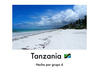 Tanzania !
Hecho por grupo 6
 