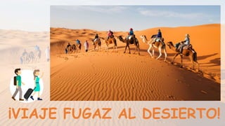 ¡VIAJE FUGAZ AL DESIERTO!
+
 