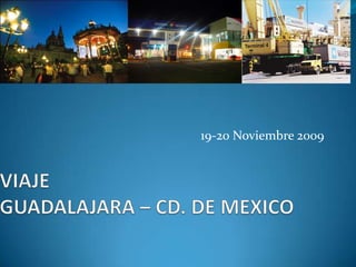 VIAJEGUADALAJARA – CD. DE MEXICO 19-20 Noviembre 2009 